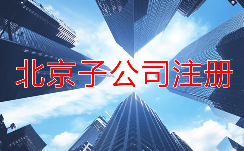 北京子公司注冊流程一般是怎樣的？